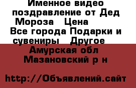 Именное видео-поздравление от Дед Мороза › Цена ­ 250 - Все города Подарки и сувениры » Другое   . Амурская обл.,Мазановский р-н